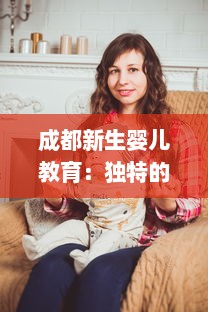 成都新生婴儿教育：独特的'女上男下'喂奶方式与育儿实践经验分享视频